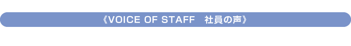 VOICE OF STAFF　社員の声